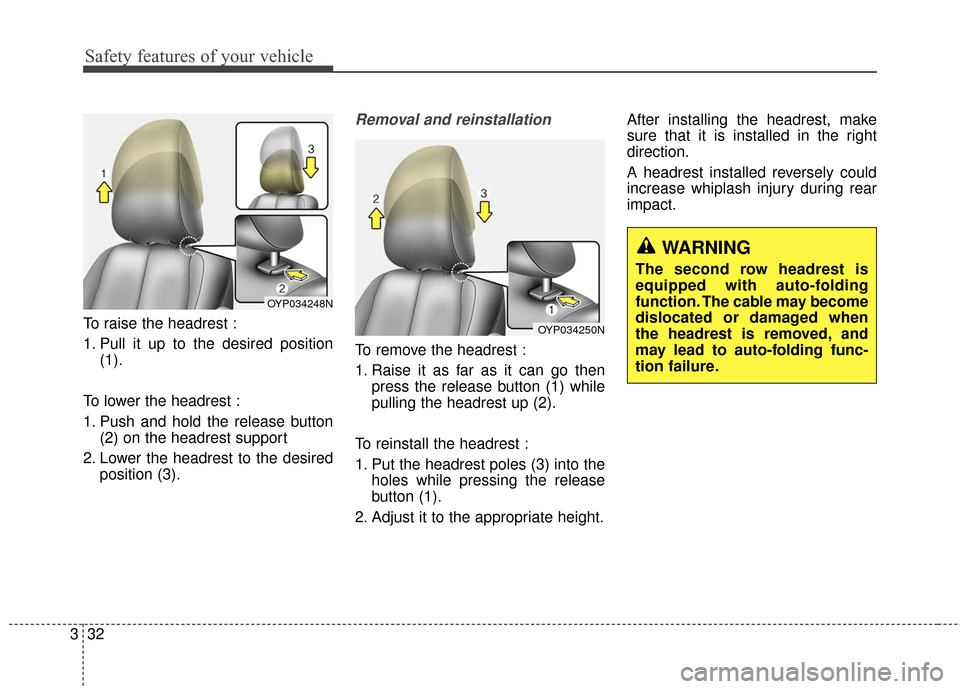 KIA Sedona 2016 3.G Service Manual Safety features of your vehicle
32
3
To raise the headrest :
1. Pull it up to the desired position
(1).
To lower the headrest :
1. Push and hold the release button (2) on the headrest support
2. Lower