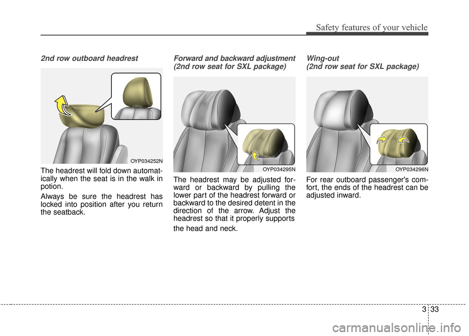 KIA Sedona 2016 3.G Service Manual 333
Safety features of your vehicle
2nd row outboard headrest
The headrest will fold down automat-
ically when the seat is in the walk in
potion.
Always be sure the headrest has
locked into position a