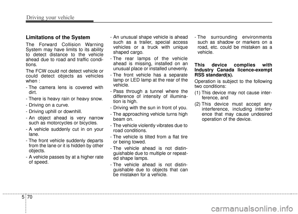 KIA Sedona 2016 3.G Owners Manual Driving your vehicle
70
5
Limitations of the System
The Forward Collision Warning
System may have limits to its ability
to detect distance to the vehicle
ahead due to road and traffic condi-
tions.
Th
