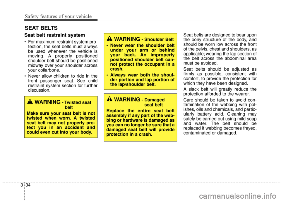 KIA Sedona 2016 3.G Service Manual Safety features of your vehicle
34
3
SEAT BELTS
Seat belt restraint system
 For maximum restraint system pro-
tection, the seat belts must always
be used whenever the vehicle is
moving. A properly pos