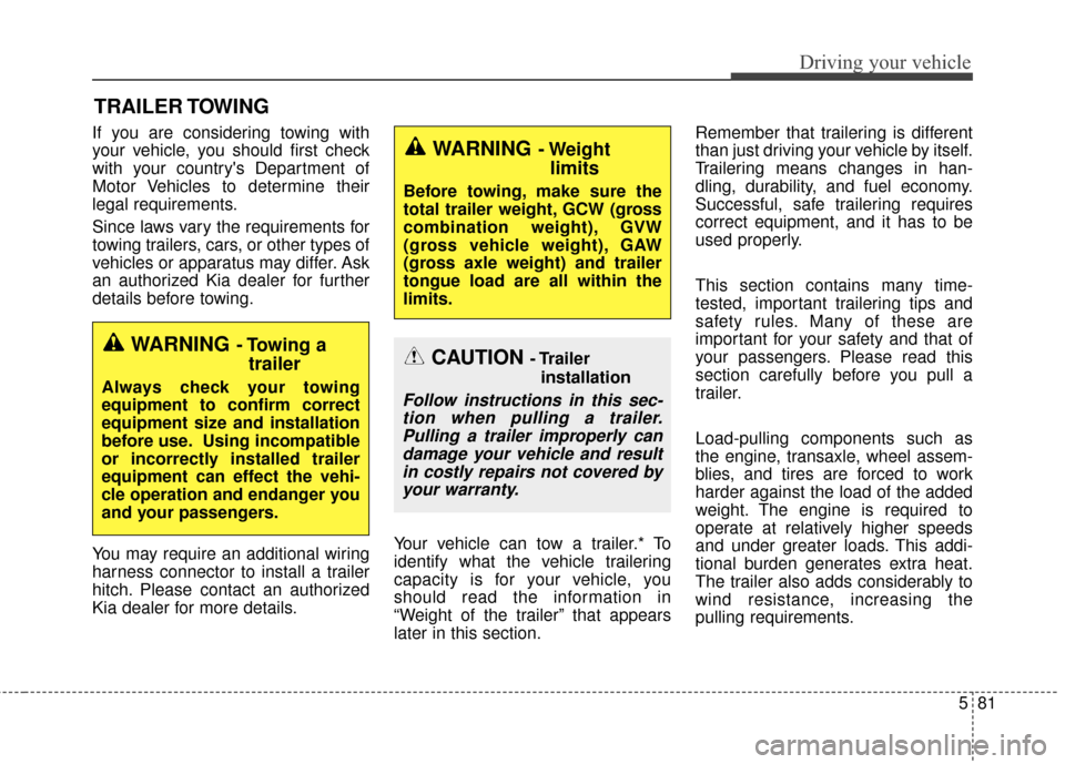KIA Sedona 2016 3.G Owners Manual 581
Driving your vehicle
If you are considering towing with
your vehicle, you should first check
with your countrys Department of
Motor Vehicles to determine their
legal requirements.
Since laws vary
