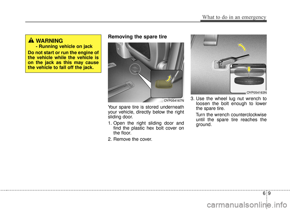 KIA Sedona 2016 3.G Owners Manual 69
What to do in an emergency
Removing the spare tire  
Your spare tire is stored underneath
your vehicle, directly below the right
sliding door.
1. Open the right sliding door andfind the plastic hex