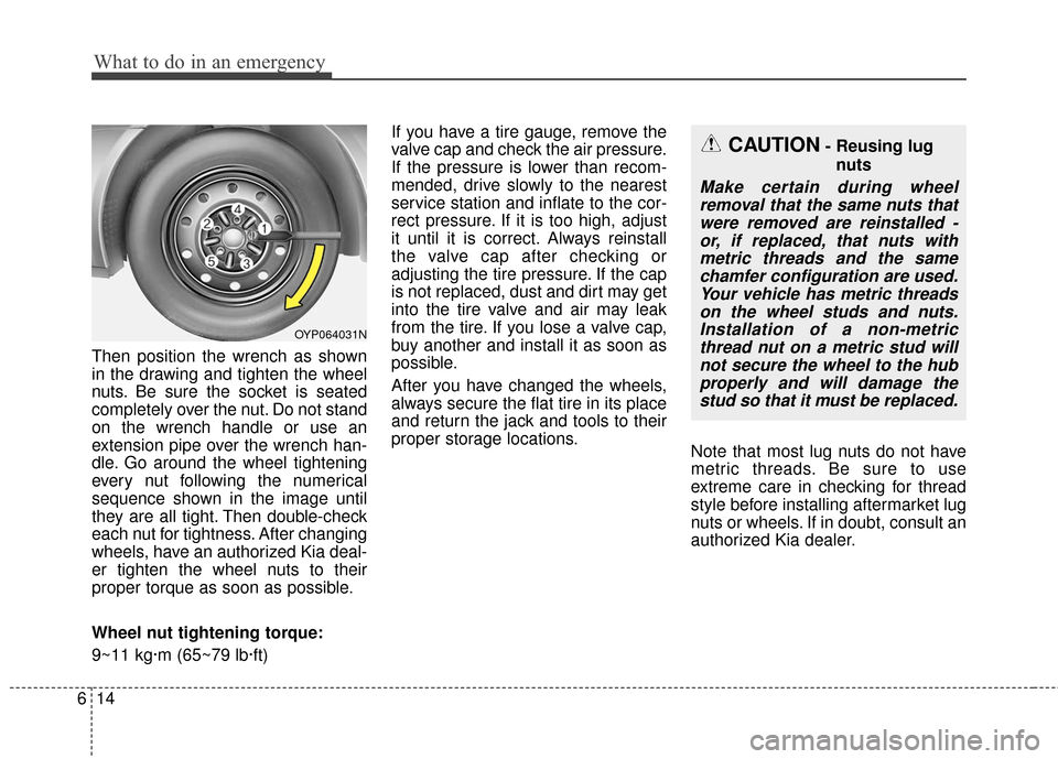 KIA Sedona 2016 3.G Owners Manual What to do in an emergency
14
6
Then position the wrench as shown
in the drawing and tighten the wheel
nuts. Be sure the socket is seated
completely over the nut. Do not stand
on the wrench handle or 