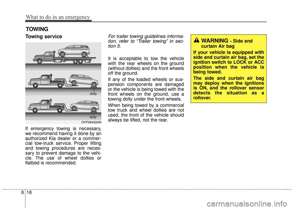 KIA Sedona 2016 3.G Owners Manual What to do in an emergency
18
6
TOWING
Towing service
If emergency towing is necessary,
we recommend having it done by an
authorized Kia dealer or a commer-
cial tow-truck service. Proper lifting
and 