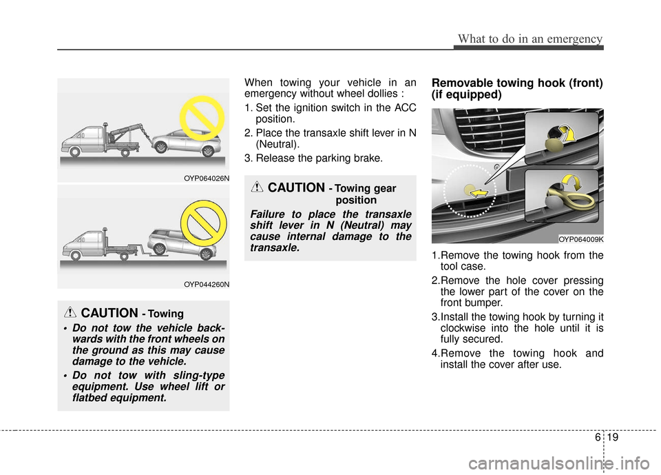 KIA Sedona 2016 3.G Owners Manual 619
What to do in an emergency
When towing your vehicle in an
emergency without wheel dollies :
1. Set the ignition switch in the ACCposition.
2. Place the transaxle shift lever in N (Neutral).
3. Rel