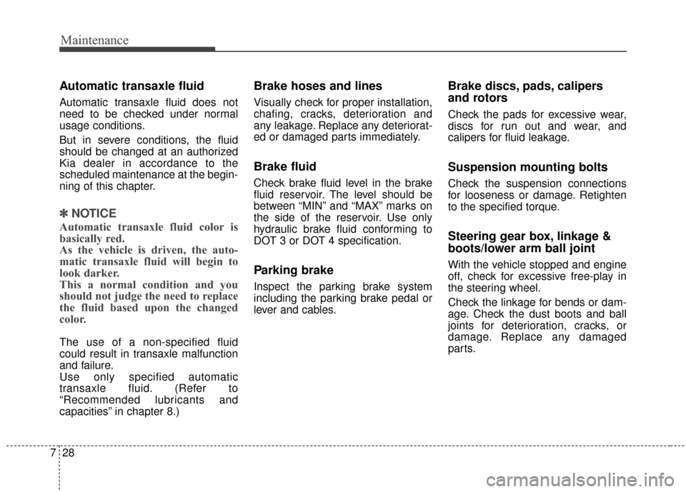 KIA Sedona 2016 3.G Owners Manual Maintenance
28
7
Automatic transaxle fluid 
Automatic transaxle fluid does not
need to be checked under normal
usage conditions.
But in severe conditions, the fluid
should be changed at an authorized
