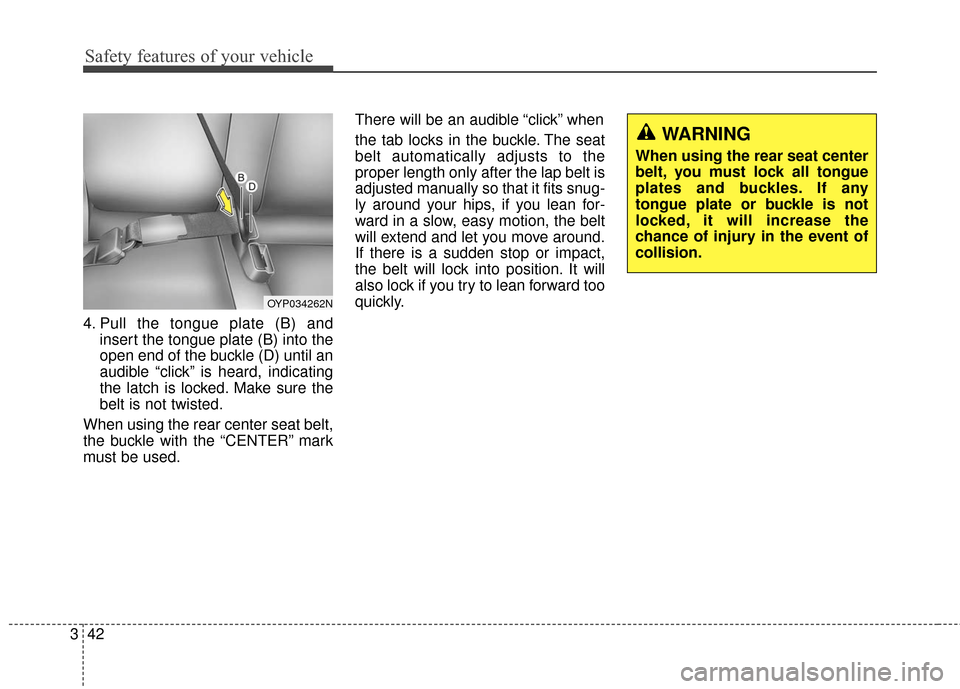 KIA Sedona 2016 3.G Workshop Manual Safety features of your vehicle
42
3
4. Pull the tongue plate (B) and
insert the tongue plate (B) into the
open end of the buckle (D) until an
audible “click” is heard, indicating
the latch is loc KIA Sedona 2016 3.G Workshop Manual Safety features of your vehicle
42
3
4. Pull the tongue plate (B) and
insert the tongue plate (B) into the
open end of the buckle (D) until an
audible “click” is heard, indicating
the latch is loc