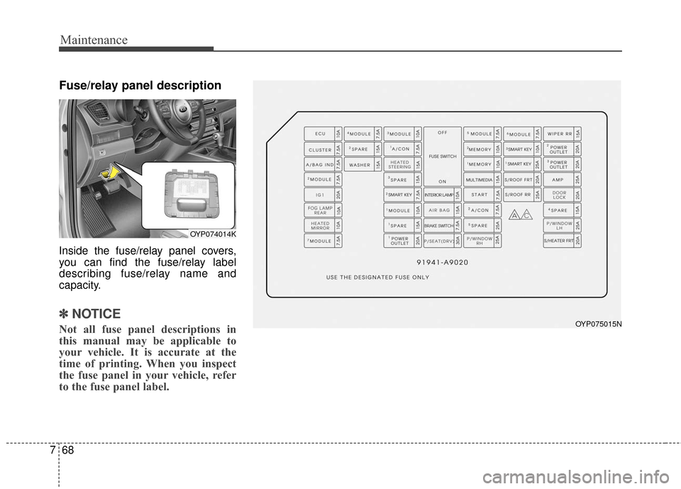 KIA Sedona 2016 3.G Owners Manual Maintenance
68
7
Fuse/relay panel description
Inside the fuse/relay panel covers,
you can find the fuse/relay label
describing fuse/relay name and
capacity.
✽ ✽
NOTICE
Not all fuse panel descripti