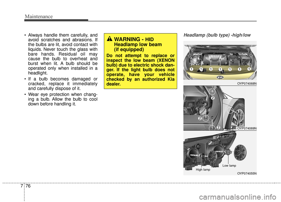 KIA Sedona 2016 3.G Owners Manual Maintenance
76
7
Always handle them carefully, and
avoid scratches and abrasions. If
the bulbs are lit, avoid contact with
liquids. Never touch the glass with
bare hands. Residual oil may
cause the b KIA Sedona 2016 3.G Owners Manual Maintenance
76
7
Always handle them carefully, and
avoid scratches and abrasions. If
the bulbs are lit, avoid contact with
liquids. Never touch the glass with
bare hands. Residual oil may
cause the b