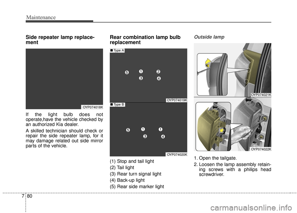 KIA Sedona 2016 3.G Owners Guide Maintenance
80
7
Side repeater lamp replace-
ment
If the light bulb does not
operate,have the vehicle checked by
an authorized Kia dealer.
A skilled technician should check or
repair the side repeate KIA Sedona 2016 3.G Owners Guide Maintenance
80
7
Side repeater lamp replace-
ment
If the light bulb does not
operate,have the vehicle checked by
an authorized Kia dealer.
A skilled technician should check or
repair the side repeate