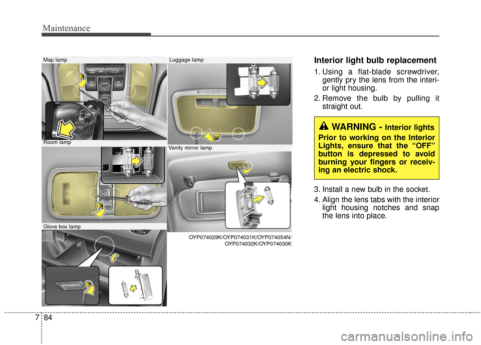 KIA Sedona 2016 3.G Owners Guide Maintenance
84
7
Interior light bulb replacement
1. Using a flat-blade screwdriver,
gently pry the lens from the interi-
or light housing.
2. Remove the bulb by pulling it straight out.
3. Install a n KIA Sedona 2016 3.G Owners Guide Maintenance
84
7
Interior light bulb replacement
1. Using a flat-blade screwdriver,
gently pry the lens from the interi-
or light housing.
2. Remove the bulb by pulling it straight out.
3. Install a n
