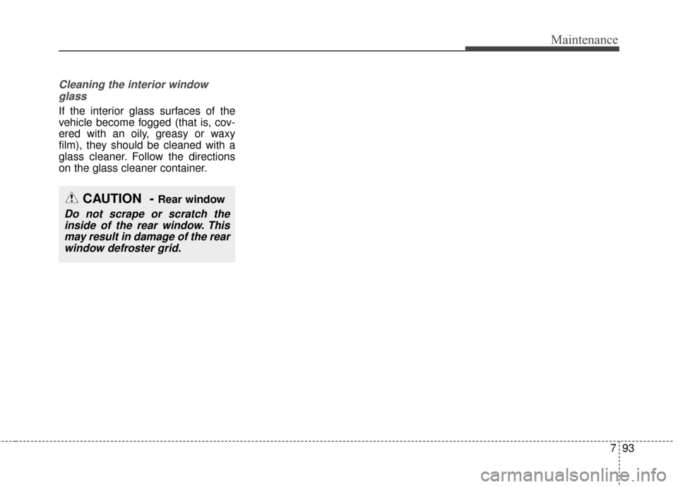 KIA Sedona 2016 3.G Owners Manual 793
Maintenance
Cleaning the interior windowglass
If the interior glass surfaces of the
vehicle become fogged (that is, cov-
ered with an oily, greasy or waxy
film), they should be cleaned with a
gla KIA Sedona 2016 3.G Owners Manual 793
Maintenance
Cleaning the interior windowglass
If the interior glass surfaces of the
vehicle become fogged (that is, cov-
ered with an oily, greasy or waxy
film), they should be cleaned with a
gla