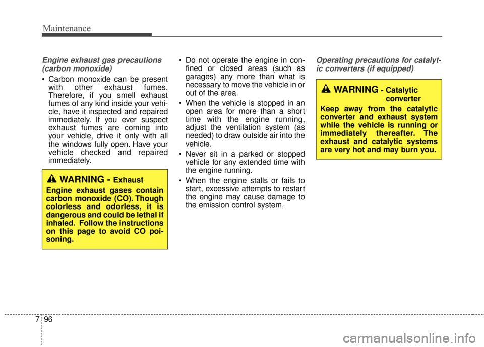 KIA Sedona 2016 3.G Owners Manual Maintenance
96
7
Engine exhaust gas precautions
(carbon monoxide) 
 Carbon monoxide can be present with other exhaust fumes.
Therefore, if you smell exhaust
fumes of any kind inside your vehi-
cle, ha