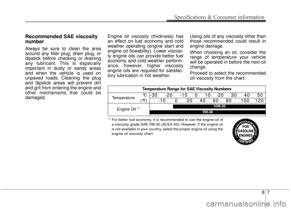 KIA Sedona 2016 3.G Owners Manual Recommended SAE viscosity
number
Always be sure to clean the area
around any filler plug, drain plug, or
dipstick before checking or draining
any lubricant. This is especially
important in dusty or sa KIA Sedona 2016 3.G Owners Manual Recommended SAE viscosity
number
Always be sure to clean the area
around any filler plug, drain plug, or
dipstick before checking or draining
any lubricant. This is especially
important in dusty or sa