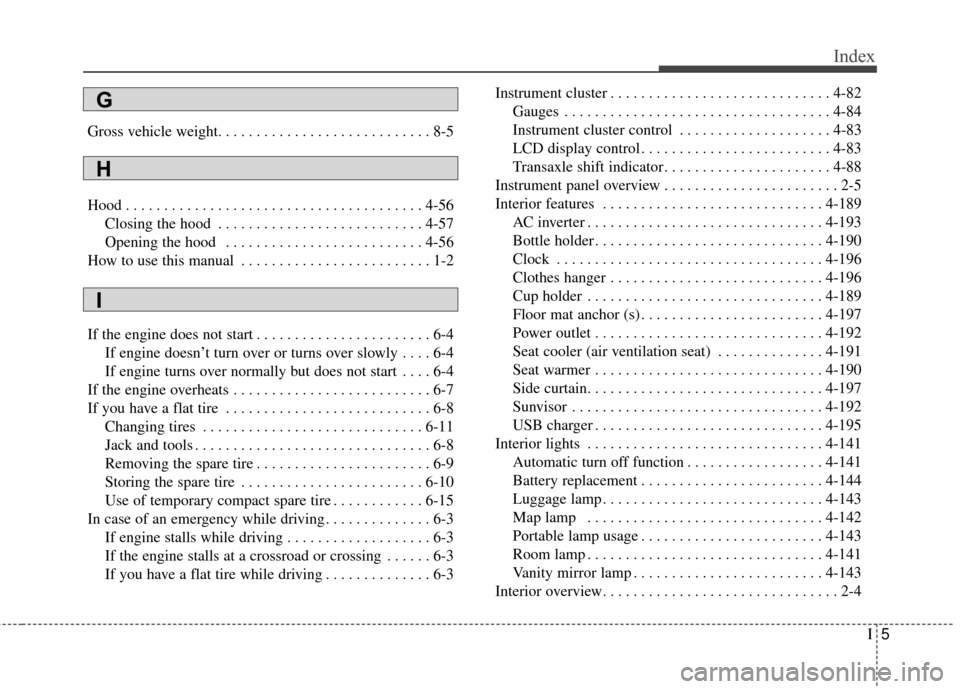 KIA Sedona 2016 3.G Owners Manual I5
Index
Gross vehicle weight. . . . . . . . . . . . . . . . . . . . . . . . . . . . 8-5
Hood . . . . . . . . . . . . . . . . . . . . . . . . . . . . . . . . . . . . \
. . . 4-56Closing the hood . . .