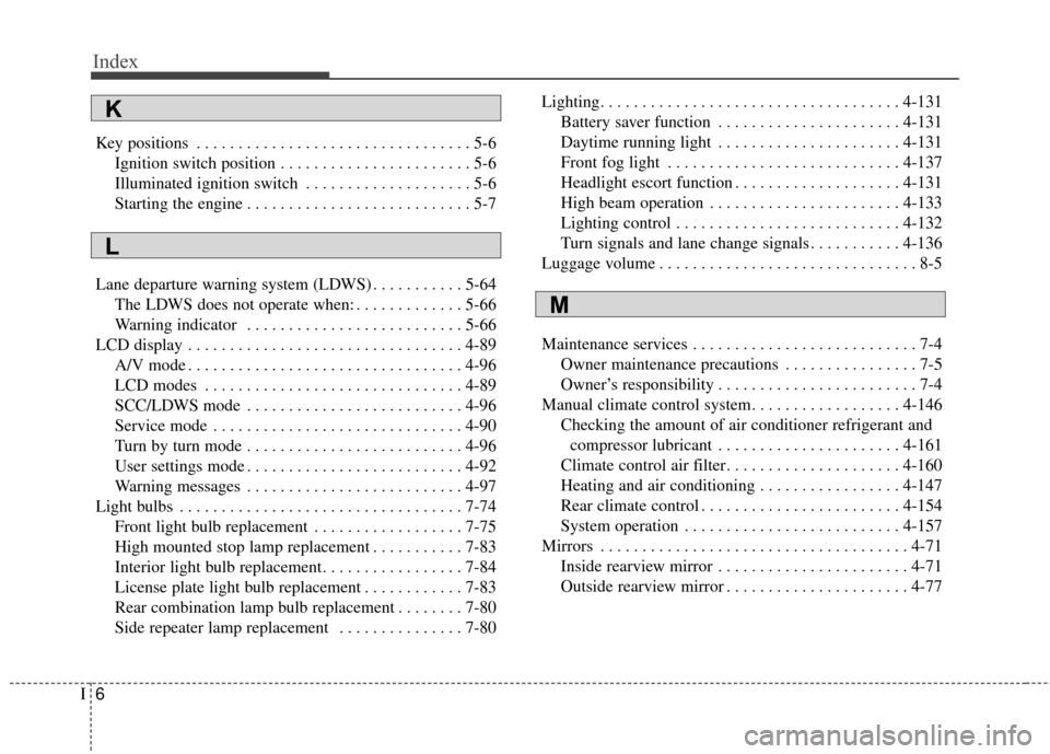 KIA Sedona 2016 3.G Owners Manual Index
6I
Key positions . . . . . . . . . . . . . . . . . . . . . . . . . . . . . . . . . 5-6Ignition switch position . . . . . . . . . . . . . . . . . . . . . . . 5-6
Illuminated ignition switch  . . 