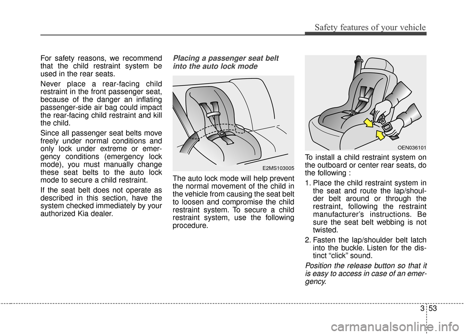 KIA Sedona 2016 3.G Repair Manual 353
Safety features of your vehicle
For safety reasons, we recommend
that the child restraint system be
used in the rear seats.
Never place a rear-facing child
restraint in the front passenger seat,
b KIA Sedona 2016 3.G Repair Manual 353
Safety features of your vehicle
For safety reasons, we recommend
that the child restraint system be
used in the rear seats.
Never place a rear-facing child
restraint in the front passenger seat,
b