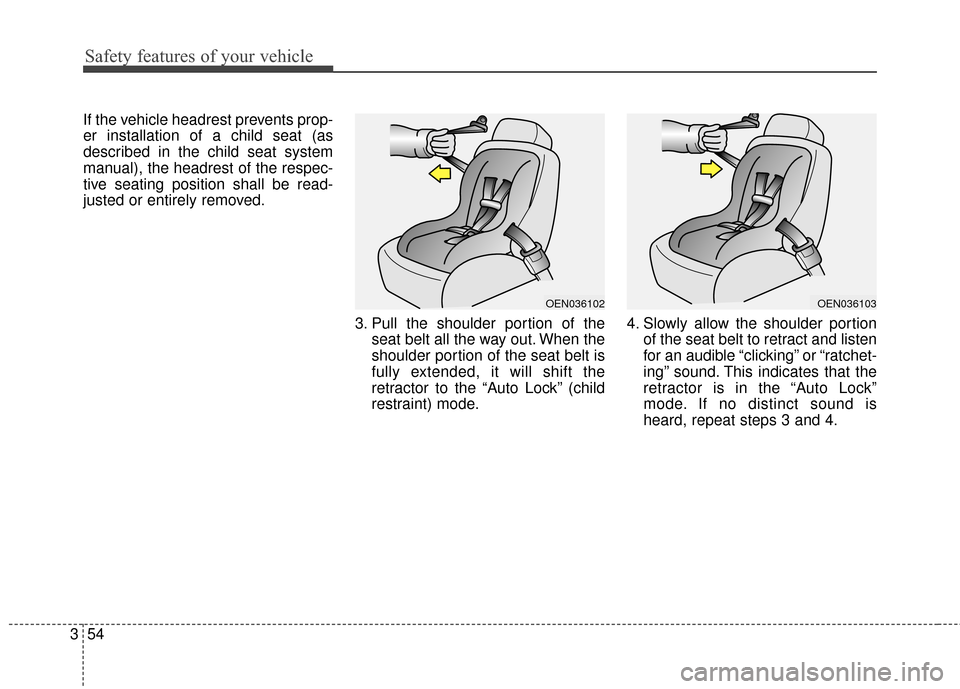 KIA Sedona 2016 3.G Owners Manual Safety features of your vehicle
54
3
If the vehicle headrest prevents prop-
er installation of a child seat (as
described in the child seat system
manual), the headrest of the respec-
tive seating pos