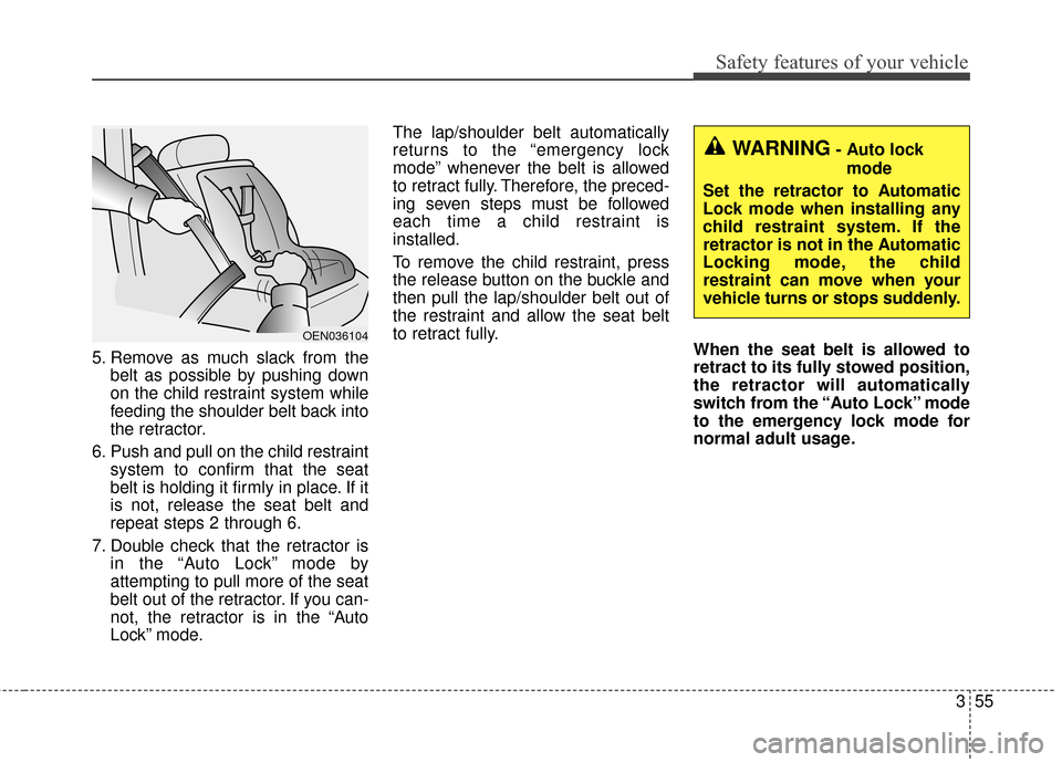 KIA Sedona 2016 3.G Owners Manual 355
Safety features of your vehicle
5. Remove as much slack from thebelt as possible by pushing down
on the child restraint system while
feeding the shoulder belt back into
the retractor.
6. Push and 