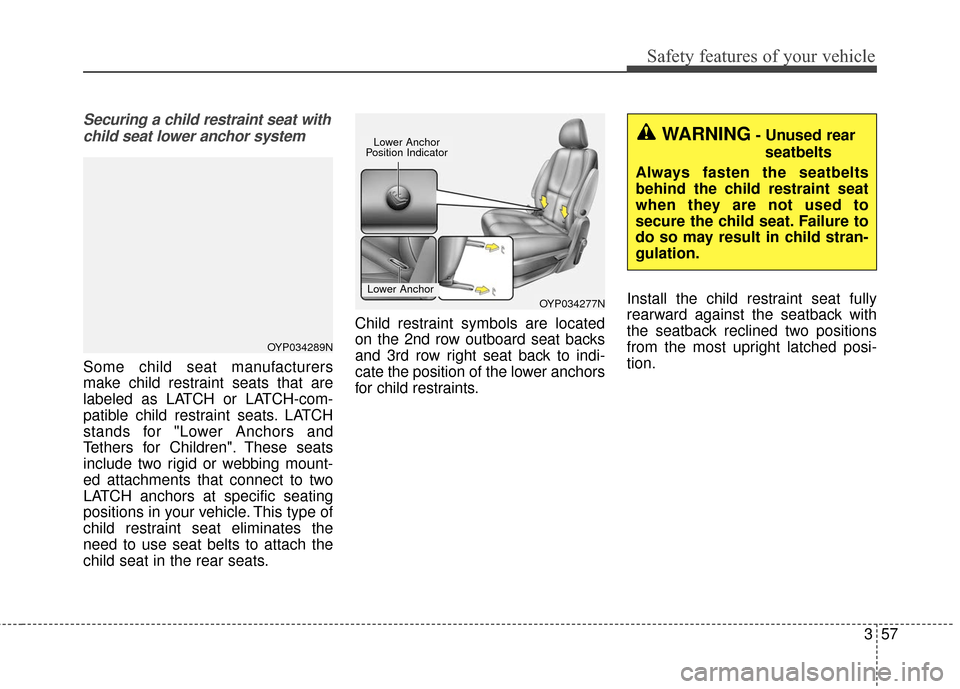 KIA Sedona 2016 3.G Manual PDF 357
Safety features of your vehicle
Securing a child restraint seat withchild seat lower anchor system
Some child seat manufacturers
make child restraint seats that are
labeled as LATCH or LATCH-com-
KIA Sedona 2016 3.G Manual PDF 357
Safety features of your vehicle
Securing a child restraint seat withchild seat lower anchor system
Some child seat manufacturers
make child restraint seats that are
labeled as LATCH or LATCH-com-