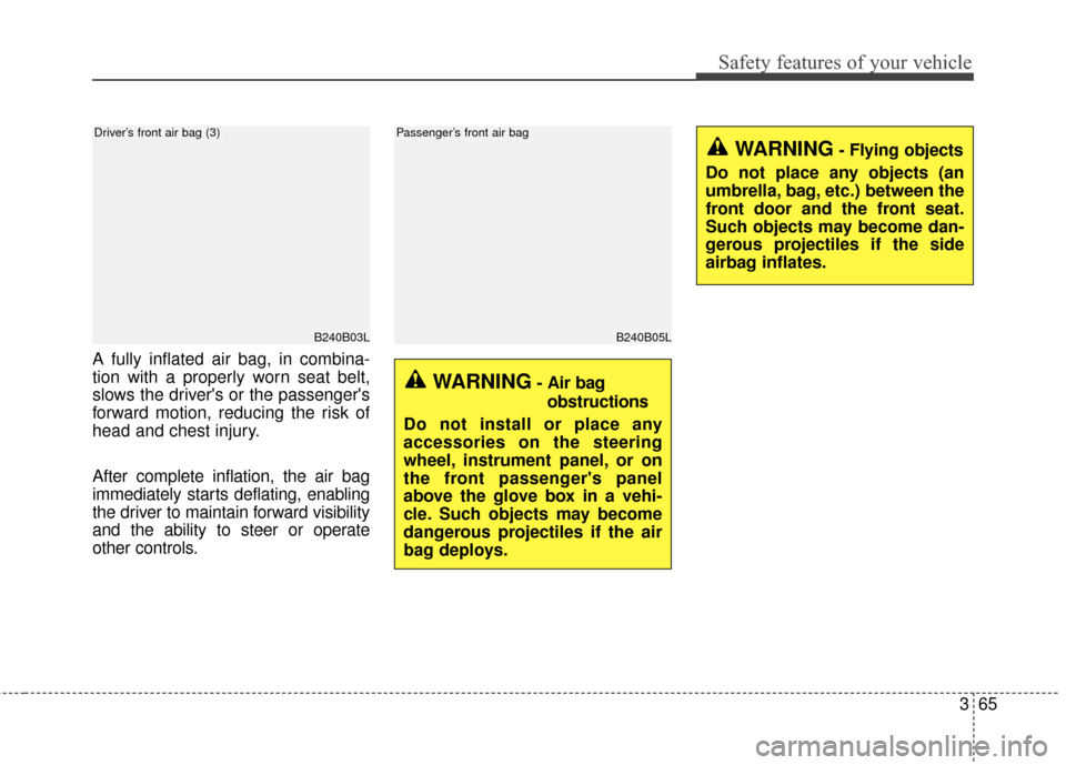 KIA Sedona 2016 3.G Owners Manual 365
Safety features of your vehicle
A fully inflated air bag, in combina-
tion with a properly worn seat belt,
slows the drivers or the passengers
forward motion, reducing the risk of
head and chest