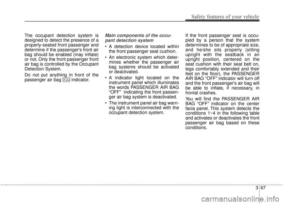 KIA Sedona 2016 3.G Owners Manual 367
Safety features of your vehicle
The occupant detection system is
designed to detect the presence of a
properly-seated front passenger and
determine if the passengers front air
bag should be enabl