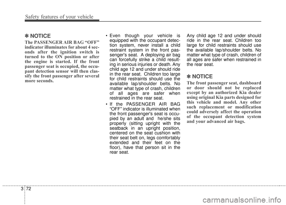 KIA Sedona 2016 3.G Manual Online Safety features of your vehicle
72
3
✽
✽
NOTICE
The PASSENGER AIR BAG “OFF”
indicator illuminates for about 4 sec-
onds after the ignition switch is
turned to the ON position or after
the engi KIA Sedona 2016 3.G Manual Online Safety features of your vehicle
72
3
✽
✽
NOTICE
The PASSENGER AIR BAG “OFF”
indicator illuminates for about 4 sec-
onds after the ignition switch is
turned to the ON position or after
the engi