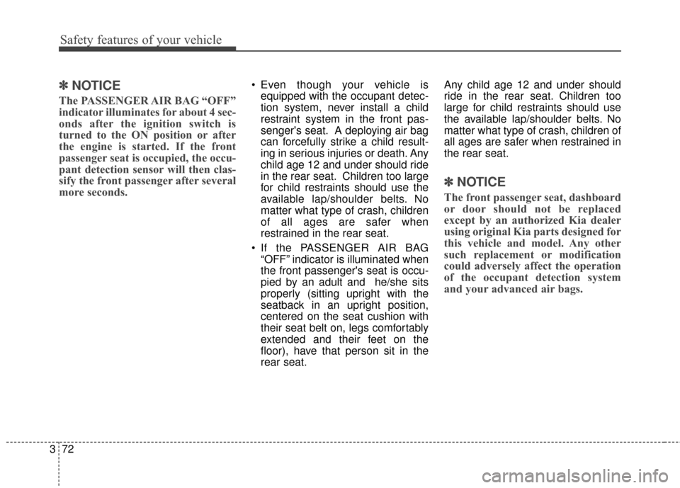 KIA Sedona 2016 3.G Owners Manual Safety features of your vehicle
72
3
✽
✽
NOTICE
The PASSENGER AIR BAG “OFF”
indicator illuminates for about 4 sec-
onds after the ignition switch is
turned to the ON position or after
the engi