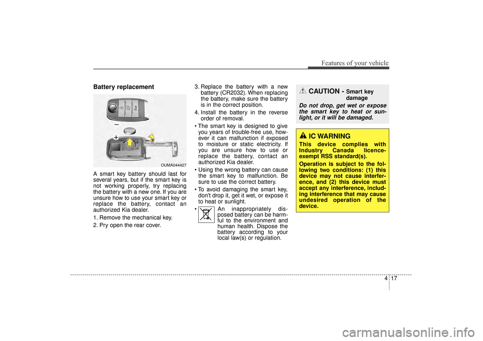 KIA Sorento 2016 3.G Owners Manual 417
Features of your vehicle
Battery replacement
A smart key battery should last for
several years, but if the smart key is
not working properly, try replacing
the battery with a new one. If you are
u KIA Sorento 2016 3.G Owners Manual 417
Features of your vehicle
Battery replacement
A smart key battery should last for
several years, but if the smart key is
not working properly, try replacing
the battery with a new one. If you are
u