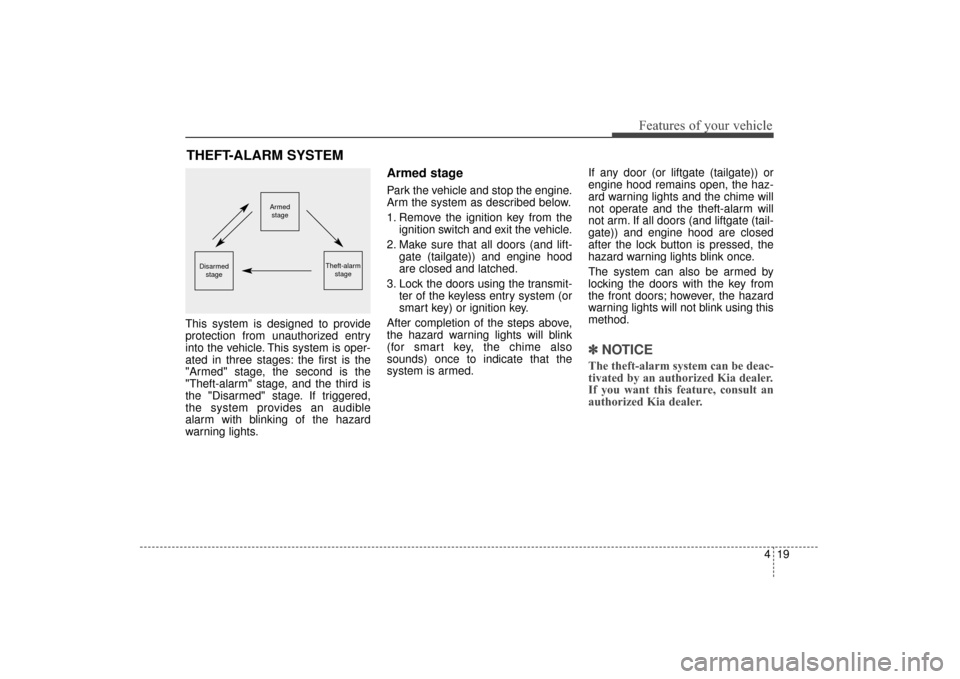 KIA Sorento 2016 3.G Owners Manual 419
Features of your vehicle
This system is designed to provide
protection from unauthorized entry
into the vehicle. This system is oper-
ated in three stages: the first is the
"Armed" stage, the seco