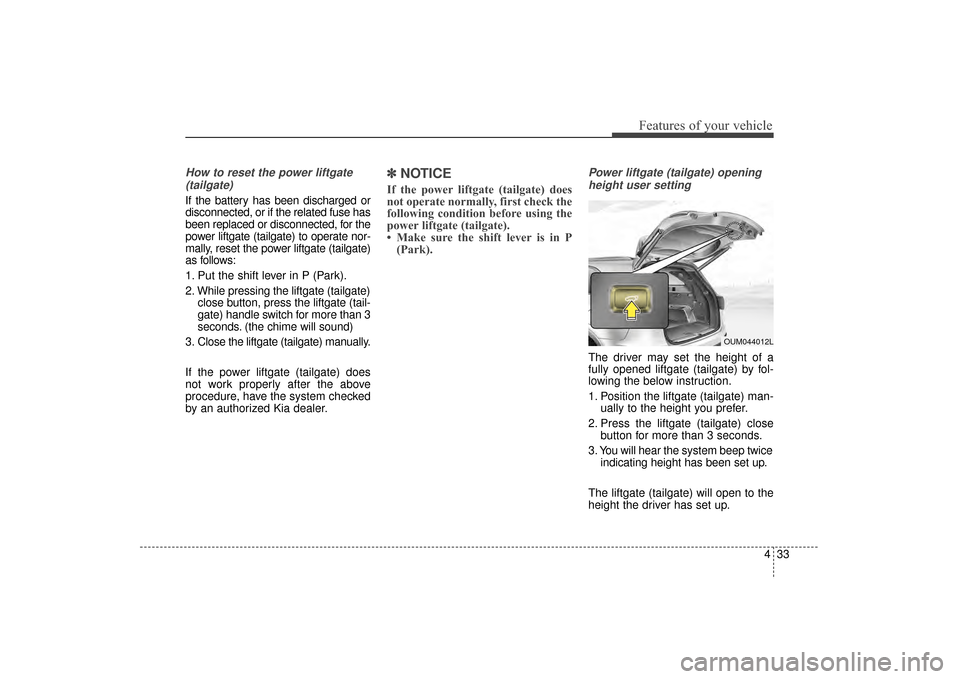 KIA Sorento 2016 3.G Owners Manual 433
Features of your vehicle
How to reset the power liftgate(tailgate)
If the battery has been discharged or
disconnected, or if the related fuse has
been replaced or disconnected, for the
power liftg KIA Sorento 2016 3.G Owners Manual 433
Features of your vehicle
How to reset the power liftgate(tailgate)
If the battery has been discharged or
disconnected, or if the related fuse has
been replaced or disconnected, for the
power liftg