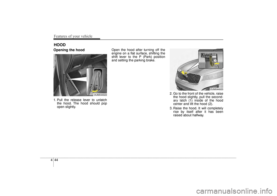 KIA Sorento 2016 3.G Owners Manual Features of your vehicle
44
4
Opening the hood 
1. Pull the release lever to unlatch
the hood. The hood should pop
open slightly. Open the hood after turning off the
engine on a flat surface, shifting