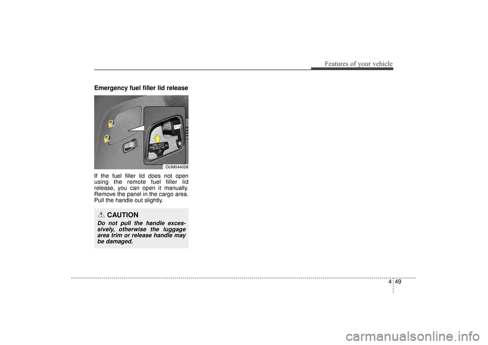 KIA Sorento 2016 3.G Owners Manual 449
Features of your vehicle
Emergency fuel filler lid release
If the fuel filler lid does not open
using the remote fuel filler lid
release, you can open it manually.
Remove the panel in the cargo ar KIA Sorento 2016 3.G Owners Manual 449
Features of your vehicle
Emergency fuel filler lid release
If the fuel filler lid does not open
using the remote fuel filler lid
release, you can open it manually.
Remove the panel in the cargo ar