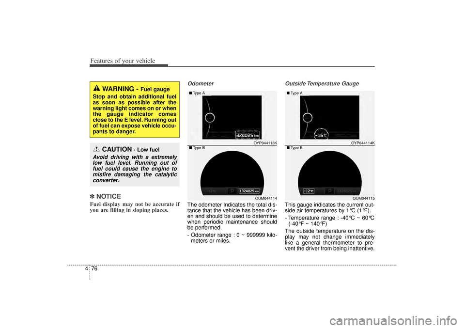 KIA Sorento 2016 3.G Owners Manual Features of your vehicle
76
4
✽
✽
NOTICE
Fuel display may not be accurate if
you are filling in sloping places.
Odometer
The odometer Indicates the total dis-
tance that the vehicle has been driv-