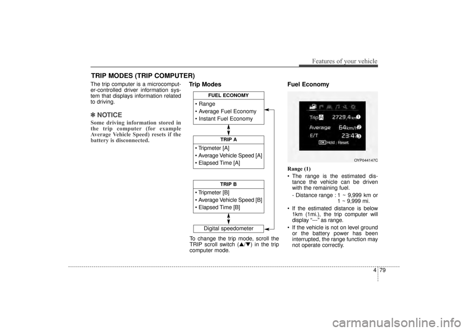 KIA Sorento 2016 3.G Owners Manual 479
Features of your vehicle
The trip computer is a microcomput-
er-controlled driver information sys-
tem that displays information related
to driving.
✽ ✽NOTICE
Some driving information stored i