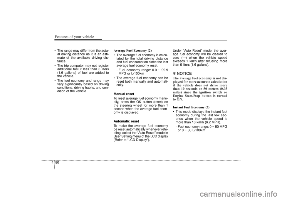 KIA Sorento 2016 3.G Owners Manual Features of your vehicle
80
4
 The range may differ from the actu-
al driving distance as it is an esti-
mate of the available driving dis-
tance.
 The trip computer may not register additional fuel i