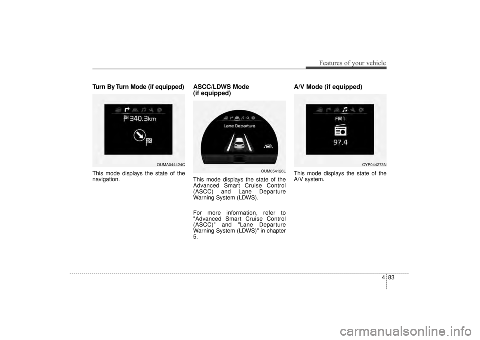 KIA Sorento 2016 3.G Owners Manual 483
Features of your vehicle
Turn By Turn Mode (if equipped)
This mode displays the state of the
navigation.
ASCC/LDWS Mode 
(if equipped)
This mode displays the state of the
Advanced Smart Cruise Con