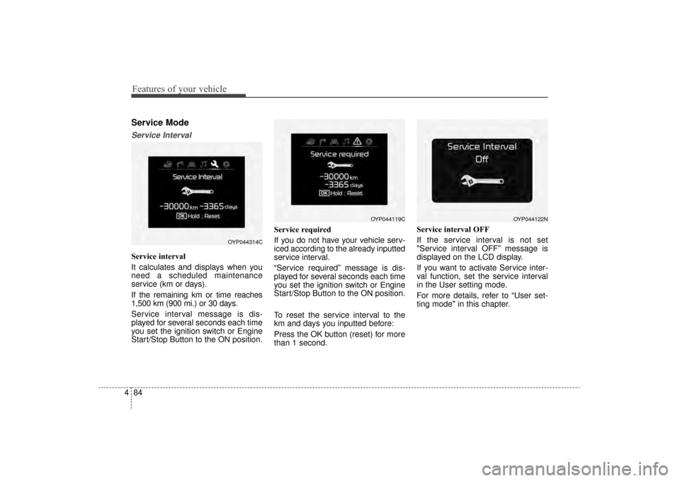 KIA Sorento 2016 3.G Owners Manual Features of your vehicle
84
4
Service Mode
Service Interval
Service interval
It calculates and displays when you
need a scheduled maintenance
service (km or days).
If the remaining km or time reaches
