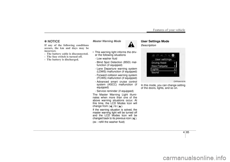 KIA Sorento 2016 3.G Owners Manual 485
Features of your vehicle
✽
✽NOTICE 
If any of the following conditions
occurs, the km and days may be
incorrect.
- The battery cable is disconnected.
- The fuse switch is turned off.
- The bat