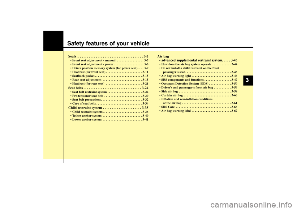 KIA Sorento 2016 3.G User Guide Safety features of your vehicle
Seats . . . . . . . . . . . . . . . . . . . . . . . . . . . . . . . . . . . . \
. . 3-2
• Front seat adjustment - manual. . . . . . . . . . . . . . . . . . 3-5
 . . .