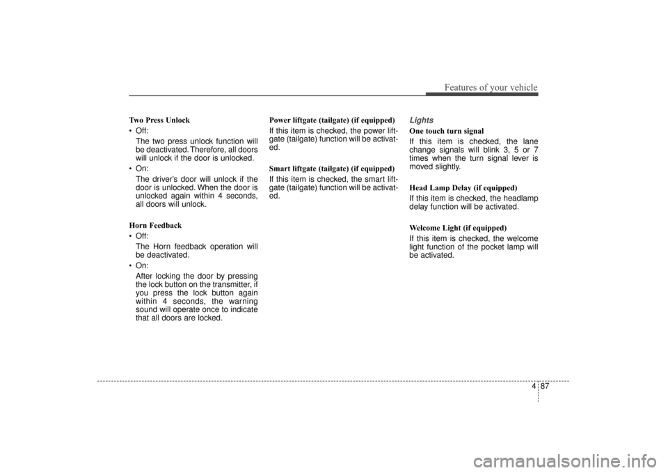 KIA Sorento 2016 3.G Owners Manual 487
Features of your vehicle
Two Press Unlock
 Off:The two press unlock function will
be deactivated. Therefore, all doors
will unlock if the door is unlocked.
 On: The driver’s door will unlock if 