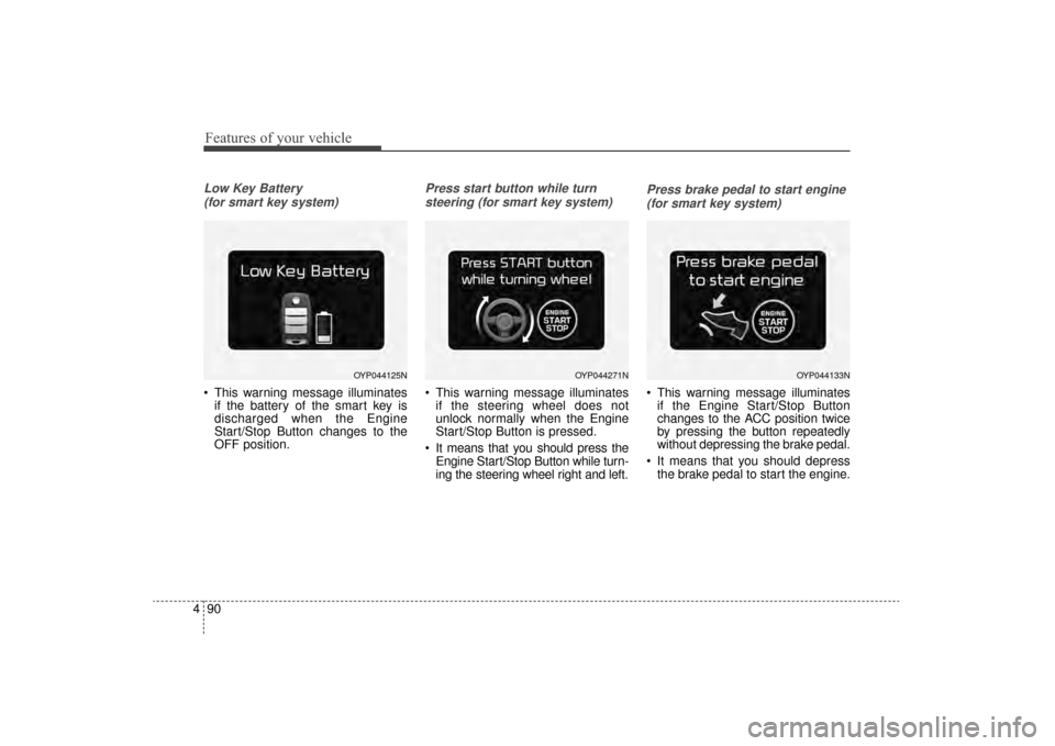 KIA Sorento 2016 3.G Owners Manual Features of your vehicle
90
4
Low Key Battery 
(for smart key system)
 This warning message illuminates if the battery of the smart key is
discharged when the Engine
Start/Stop Button changes to the
O