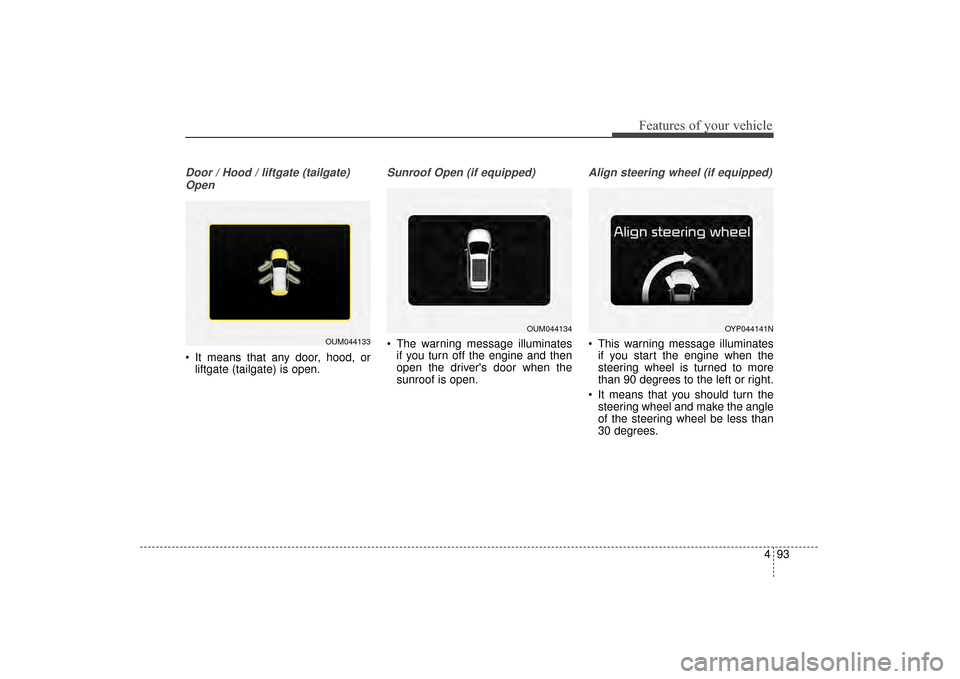 KIA Sorento 2016 3.G Owners Manual 493
Features of your vehicle
Door / Hood / liftgate (tailgate)Open
 It means that any door, hood, or liftgate (tailgate) is open.
Sunroof Open (if equipped)
 The warning message illuminates
if you tur