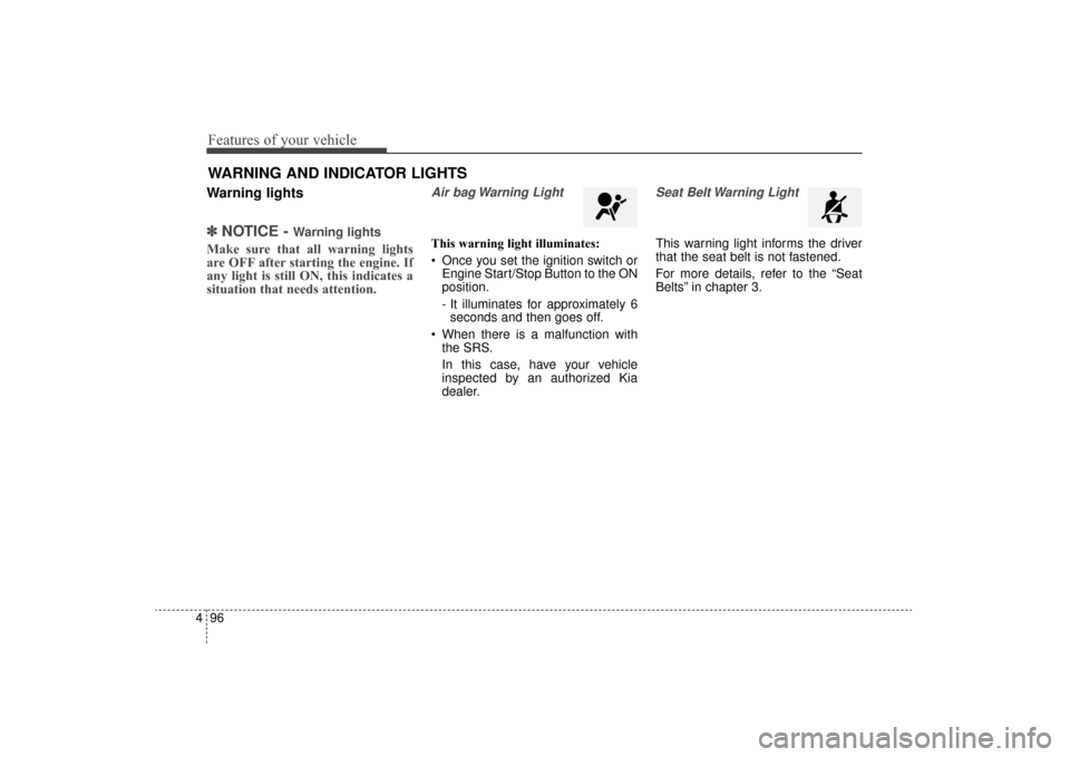 KIA Sorento 2016 3.G Owners Manual Features of your vehicle
96
4
Warning lights
✽
✽
NOTICE - Warning lights
Make sure that all warning lights
are OFF after starting the engine. If
any light is still ON, this indicates a
situation t