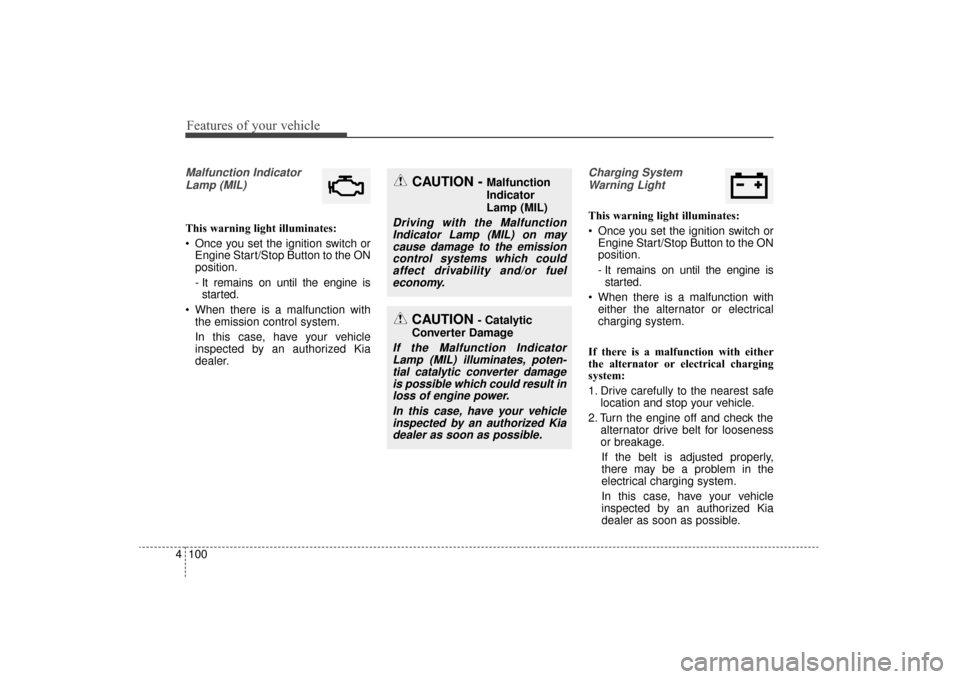 KIA Sorento 2016 3.G Owners Manual Features of your vehicle
100
4
Malfunction Indicator
Lamp (MIL)
This warning light illuminates:
 Once you set the ignition switch or Engine Start/Stop Button to the ON
position.
- It remains on until 