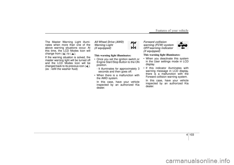 KIA Sorento 2016 3.G Owners Manual 4103
Features of your vehicle
The Master Warning Light illumi-
nates when more than one of the
above warning situations occur. At
this time, the LCD Modes Icon will
change from ( ) to ( ).
If the warn