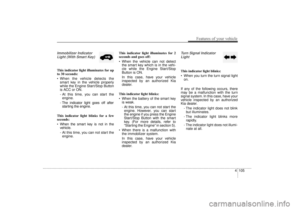 KIA Sorento 2016 3.G Owners Manual 4105
Features of your vehicle
Immobilizer IndicatorLight (With Smart Key) 
This indicator light illuminates for up
to 30 seconds:
 When the vehicle detects the smart key in the vehicle properly
while 