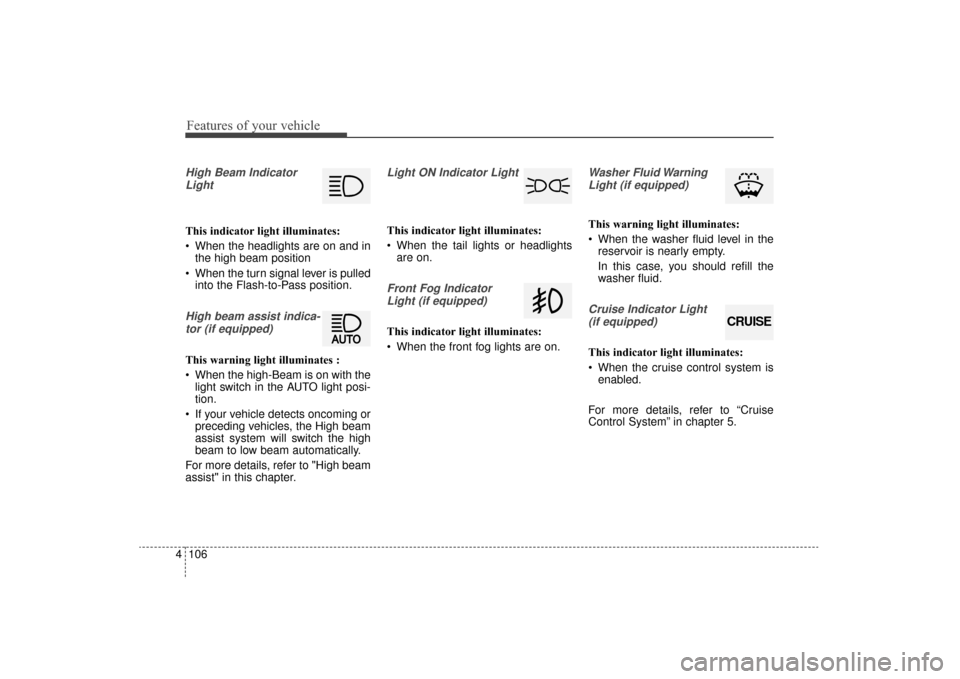 KIA Sorento 2016 3.G Owners Manual Features of your vehicle
106
4
High Beam Indicator
Light
This indicator light illuminates:
 When the headlights are on and in the high beam position
 When the turn signal lever is pulled into the Flas