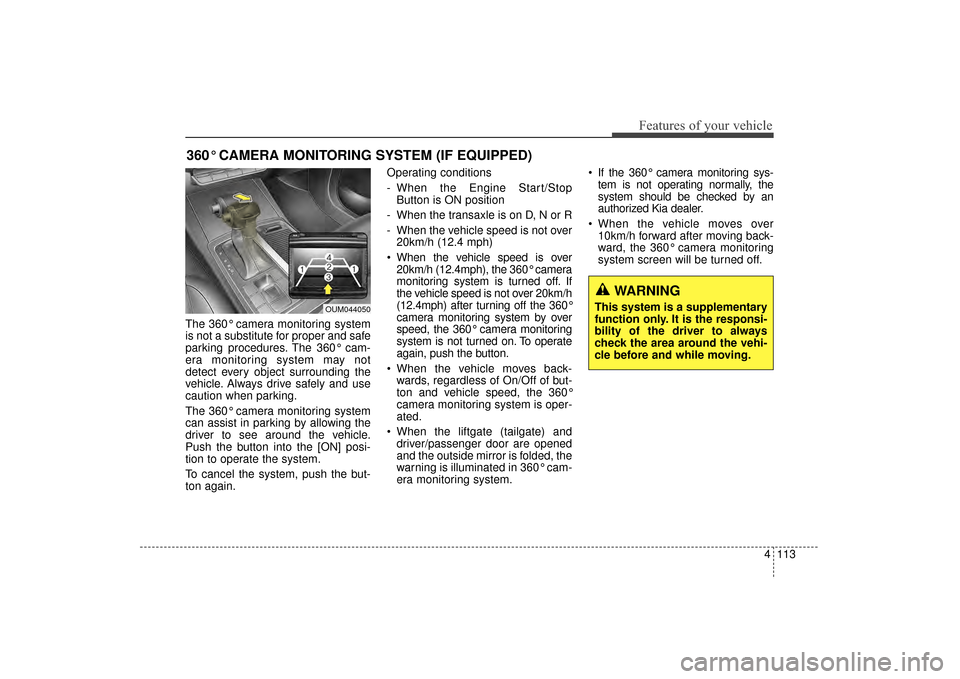 KIA Sorento 2016 3.G Owners Manual 4113
Features of your vehicle
The 360° camera monitoring system
is not a substitute for proper and safe
parking procedures. The 360° cam-
era monitoring system may not
detect every object surroundin KIA Sorento 2016 3.G Owners Manual 4113
Features of your vehicle
The 360° camera monitoring system
is not a substitute for proper and safe
parking procedures. The 360° cam-
era monitoring system may not
detect every object surroundin