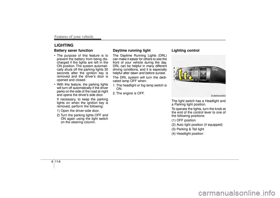 KIA Sorento 2016 3.G Owners Manual Features of your vehicle
114
4
Battery saver function
 The purpose of this feature is to
prevent the battery from being dis-
charged if the lights are left in the
ON position. The system automati-
cal